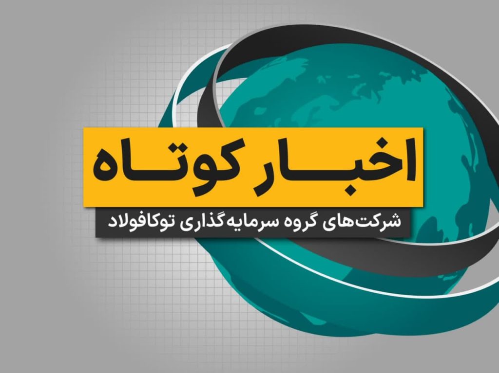 مروری بر اخبار کوتاه شرکت‌های گروه سرمایه گذاری توکافولاد